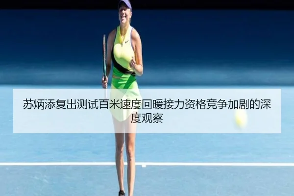 苏炳添复出测试百米速度回暖接力资格竞争加剧的深度观察